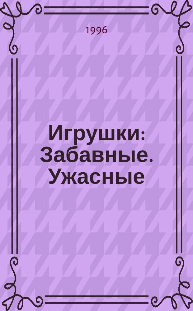 Игрушки : Забавные. Ужасные : Сб. : Для мл. и сред. шк. возраста