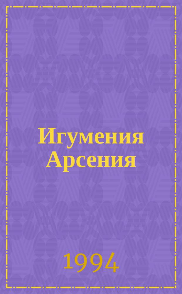 Игумения Арсения : Настоятельница Усть-Медведиц. монастыря области Войска Донского : Сборник