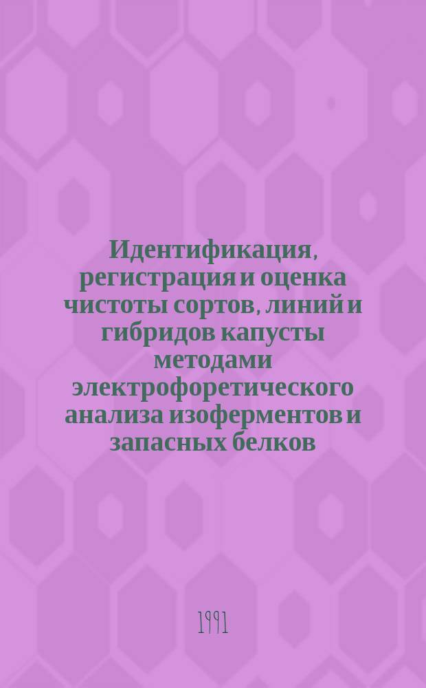 Идентификация, регистрация и оценка чистоты сортов, линий и гибридов капусты методами электрофоретического анализа изоферментов и запасных белков : (Метод. указания)