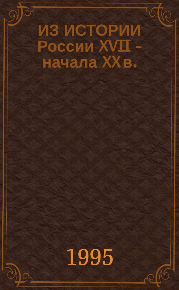 ИЗ ИСТОРИИ России XVII - начала XX в. : Исслед. и материалы