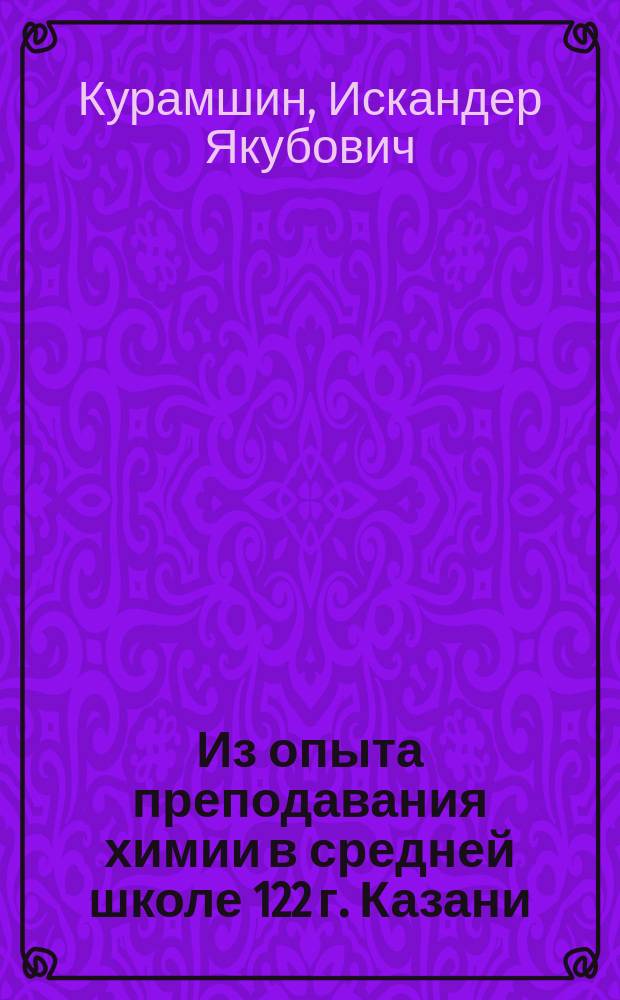 Из опыта преподавания химии в средней школе 122 г. Казани : Опыт работы учителя Р.Х. Мухаметгалеевой : Метод. рекомендации
