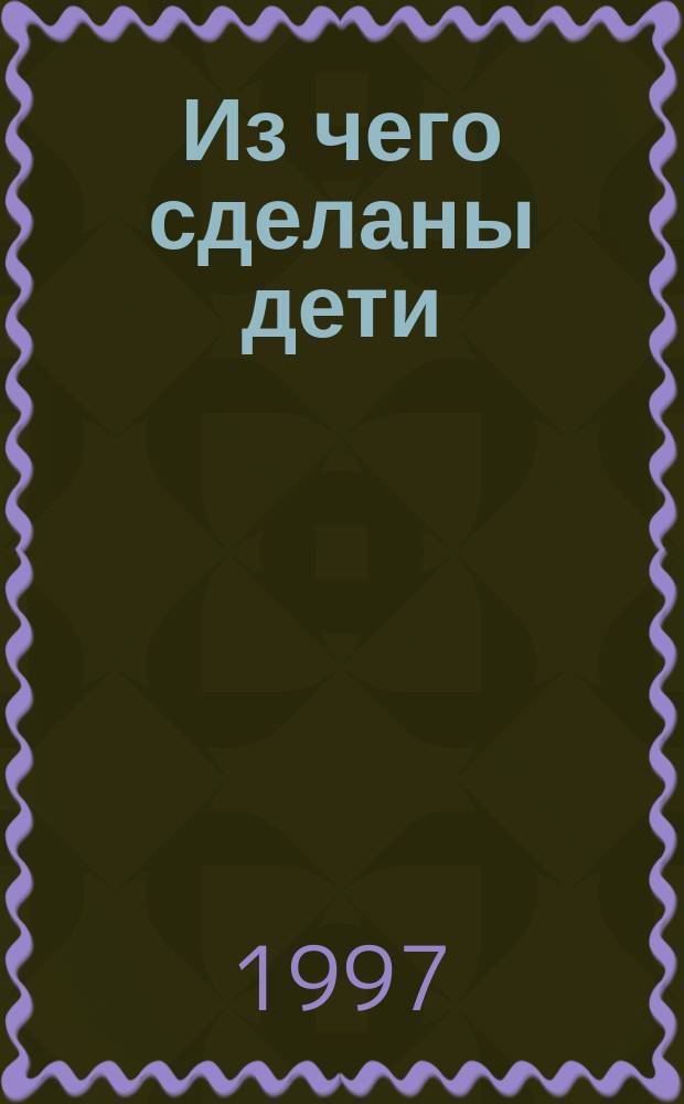 Из чего сделаны дети