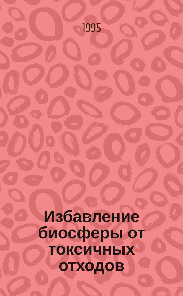 Избавление биосферы от токсичных отходов; Проблемы и пути ее эффективного решения