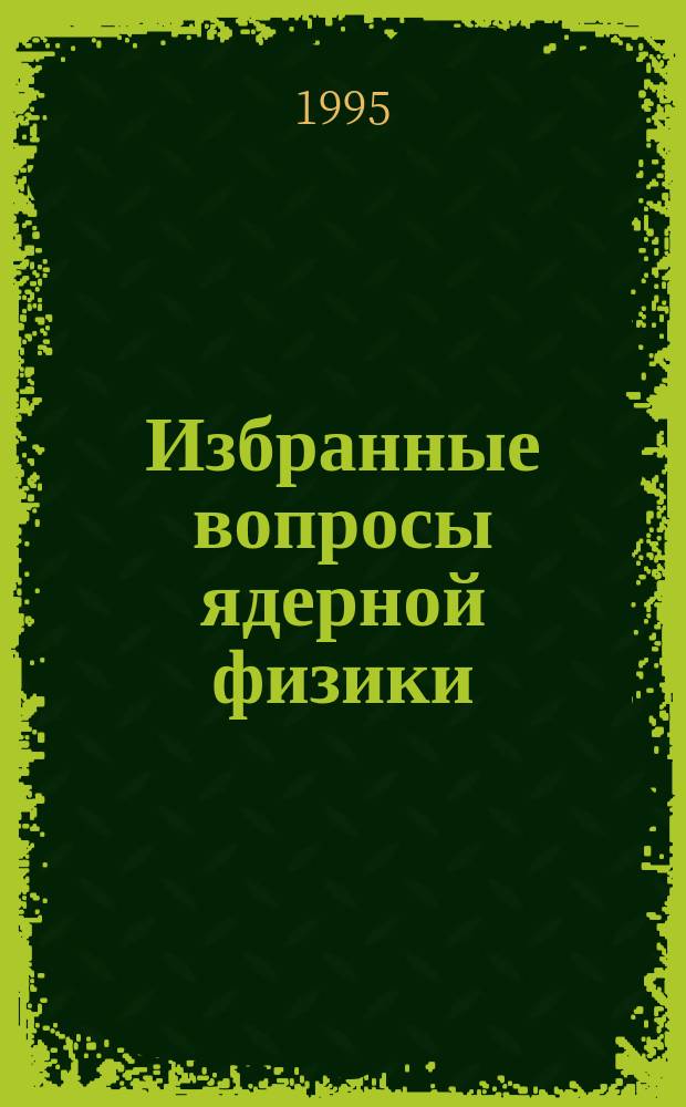 Избранные вопросы ядерной физики = Selected topics of nuclear physics : Сб. ст. : К 60-летию В.К. Лукьянова