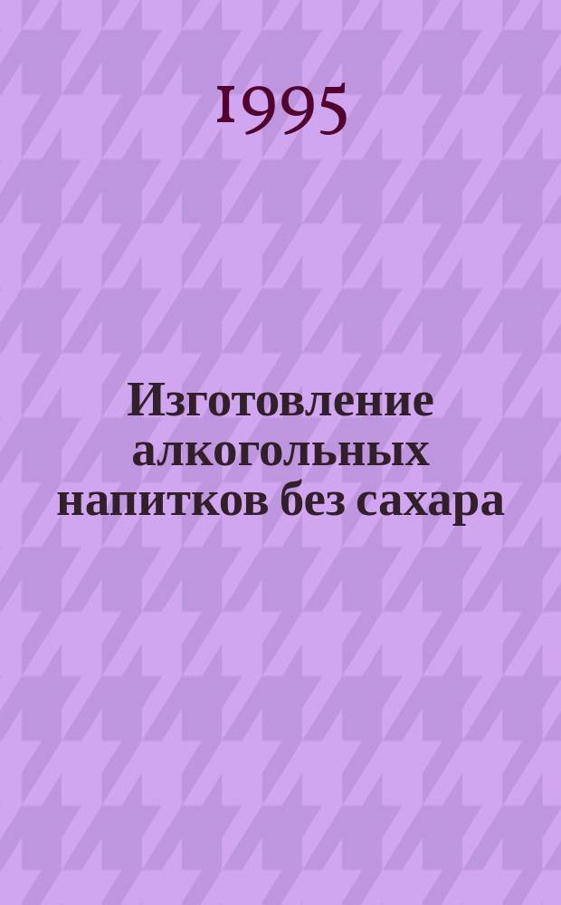 Изготовление алкогольных напитков без сахара