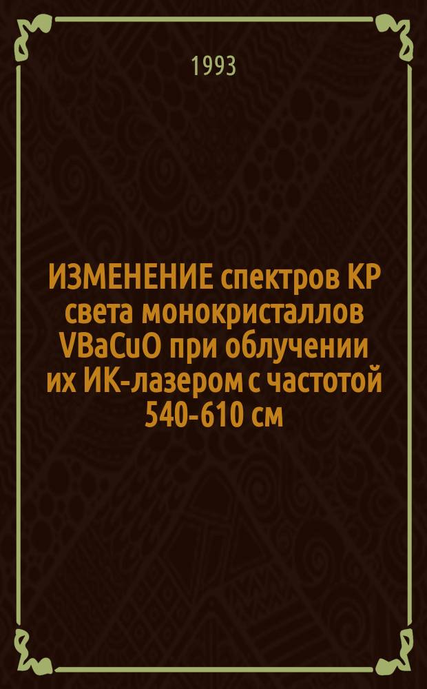 ИЗМЕНЕНИЕ спектров КР света монокристаллов VBaCuO при облучении их ИК-лазером с частотой 540-610 см = Raman Spektra modification of 540-610 sm laser irrad : ated HT SC sinqle crystal VBaCuO