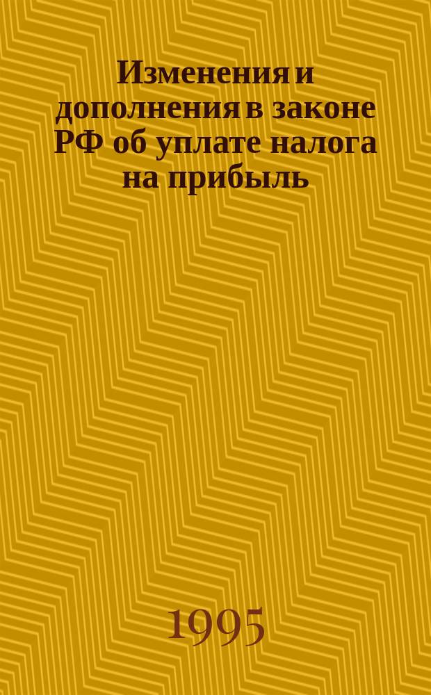 Изменения и дополнения в законе РФ об уплате налога на прибыль : Документы и материалы