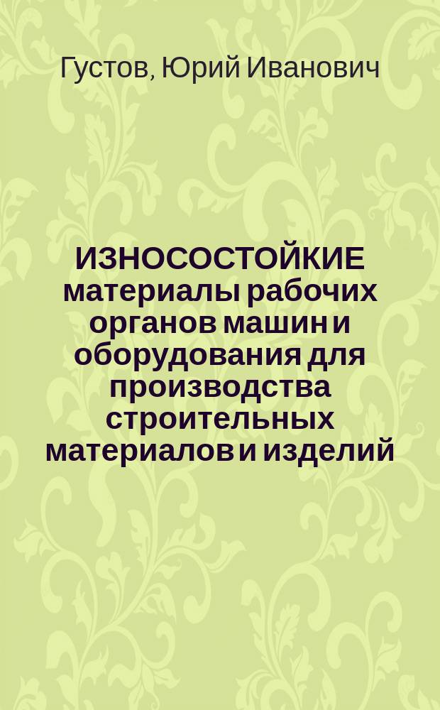 ИЗНОСОСТОЙКИЕ материалы рабочих органов машин и оборудования для производства строительных материалов и изделий