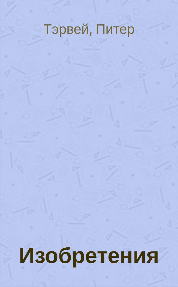 Изобретения : Изобретатели и остроум. идеи : Для мл. и сред. шк. возраста