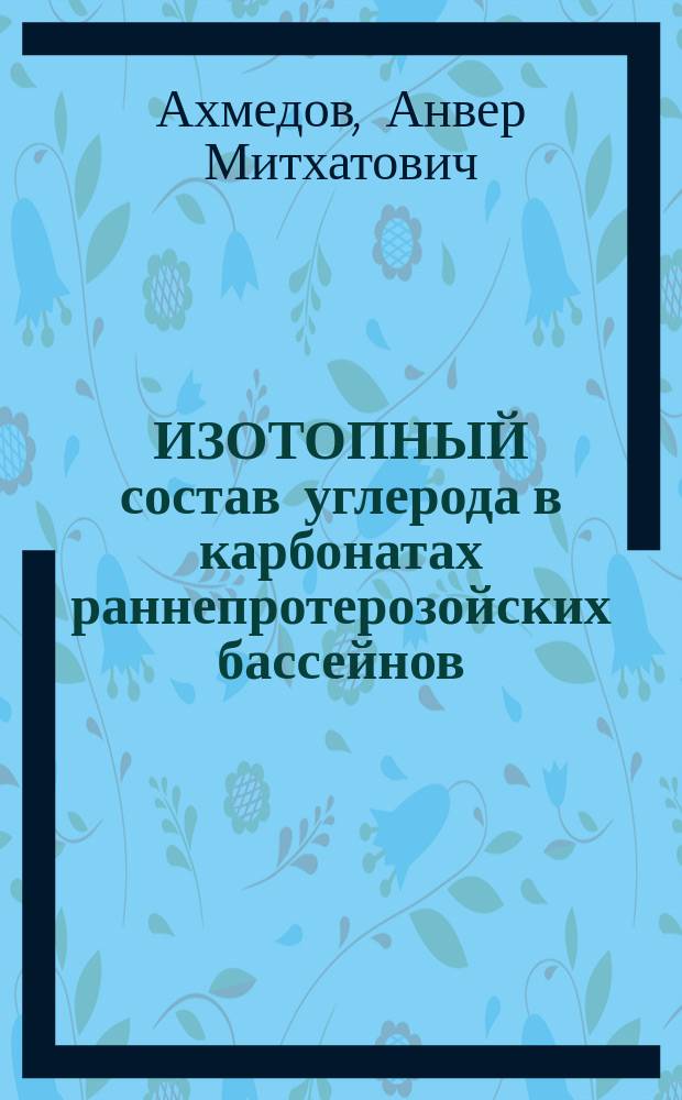 ИЗОТОПНЫЙ состав углерода в карбонатах раннепротерозойских бассейнов (Балтийский щит) = Carbon isotope compesition of carbonates in the earl proterozoie sedimentary basins (Baltic shield) : Препр. докл. на заседании Ученого совета Ин-та геологии