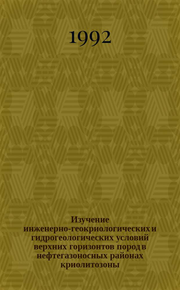 Изучение инженерно-геокриологических и гидрогеологических условий верхних горизонтов пород в нефтегазоносных районах криолитозоны : Метод. руководство