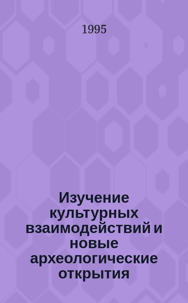 Изучение культурных взаимодействий и новые археологические открытия = Cultural interactions studies and new archaological discoveries : Матер. пленума ИИМ 11-14 апр. 1995 г