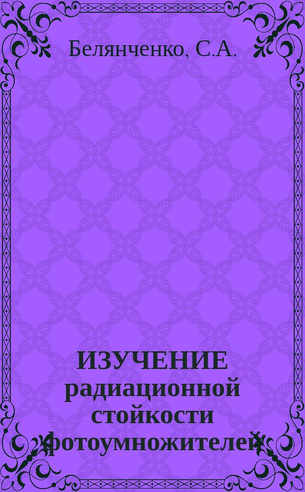 ИЗУЧЕНИЕ радиационной стойкости фотоумножителей