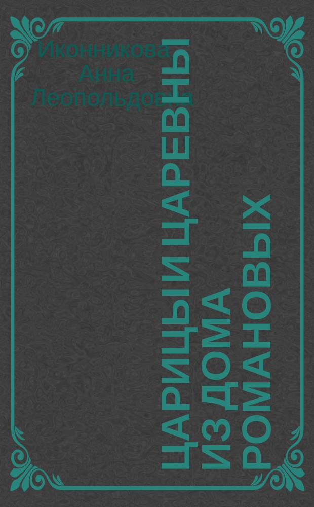 Царицы и царевны из дома Романовых : Ист. очерк А. Иконниковой