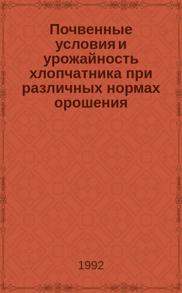 Почвенные условия и урожайность хлопчатника при различных нормах орошения : (На прим. орошаемых гидроморф. почв Ташк. обл.)