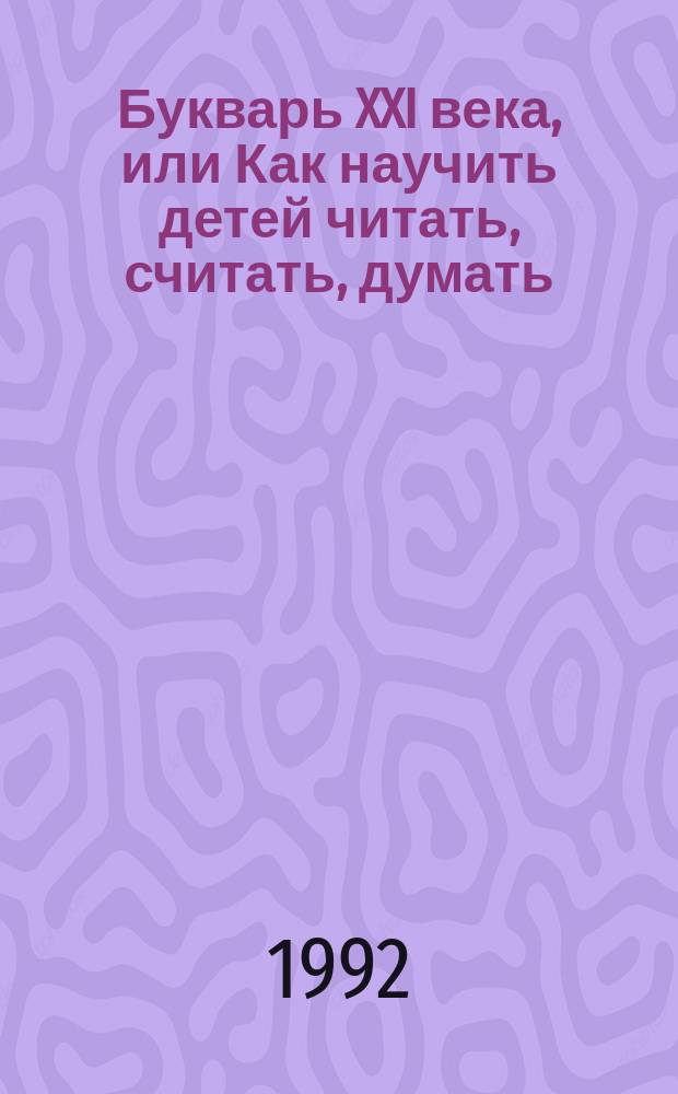 Букварь XXI века, или Как научить детей читать, считать, думать