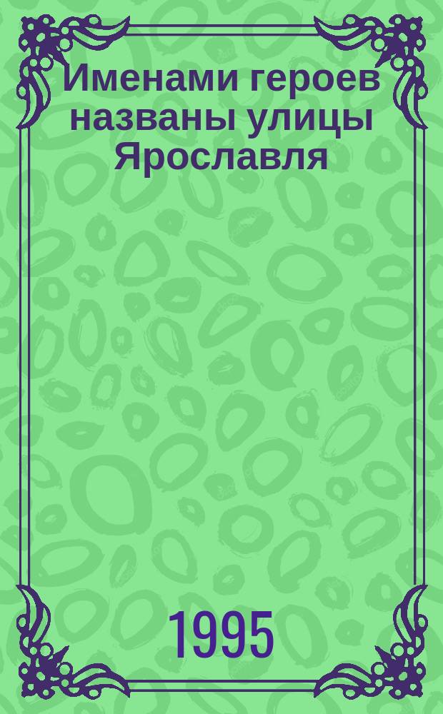 Именами героев названы улицы Ярославля : Рек. указ. лит