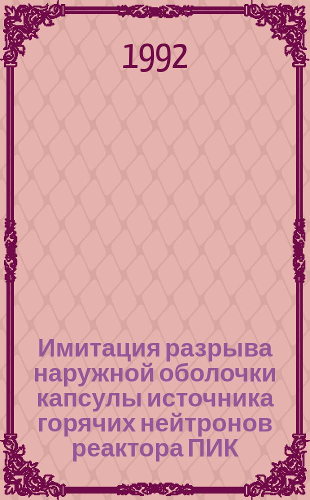 Имитация разрыва наружной оболочки капсулы источника горячих нейтронов реактора ПИК