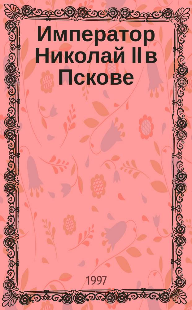 Император Николай II в Пскове : К 80-летию отречения от престола : Альбом
