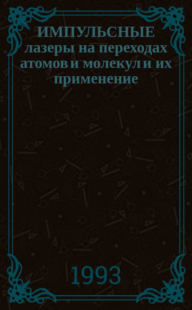 ИМПУЛЬСНЫЕ лазеры на переходах атомов и молекул и их применение : (По материалам конф. "Импульс. лазеры на переходах атомов и молекул", Томск, 7-9 сент. 1992 г.)