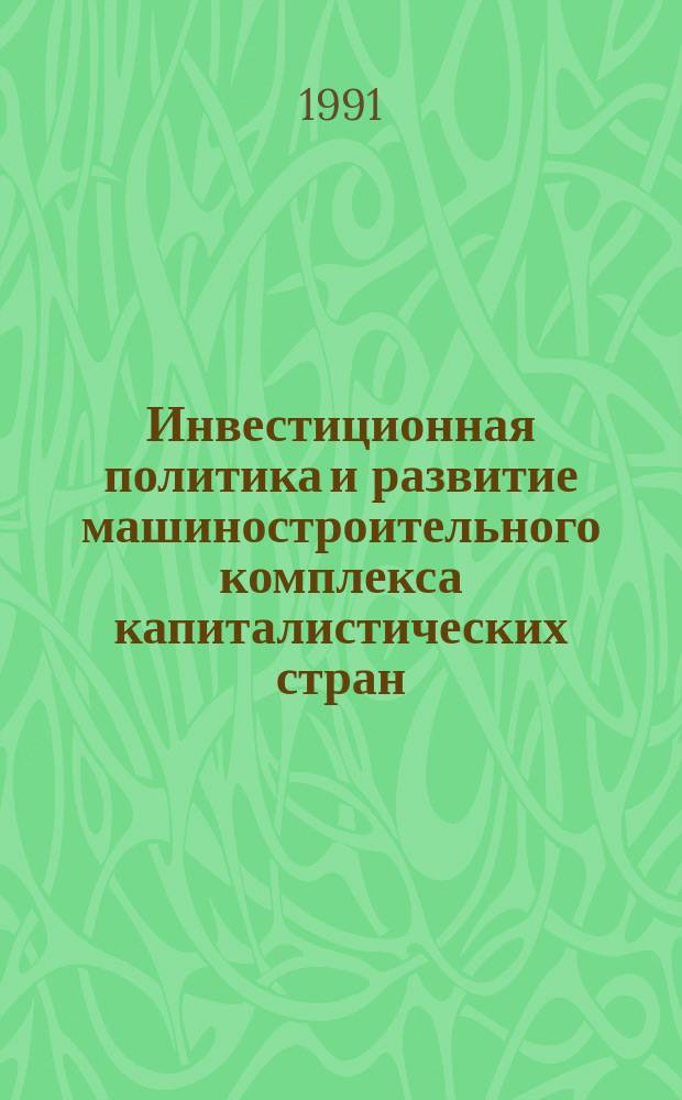 Инвестиционная политика и развитие машиностроительного комплекса капиталистических стран : Сб. обзоров