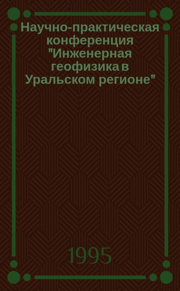 Научно-практическая конференция "Инженерная геофизика в Уральском регионе" : (Тезисы докл.)