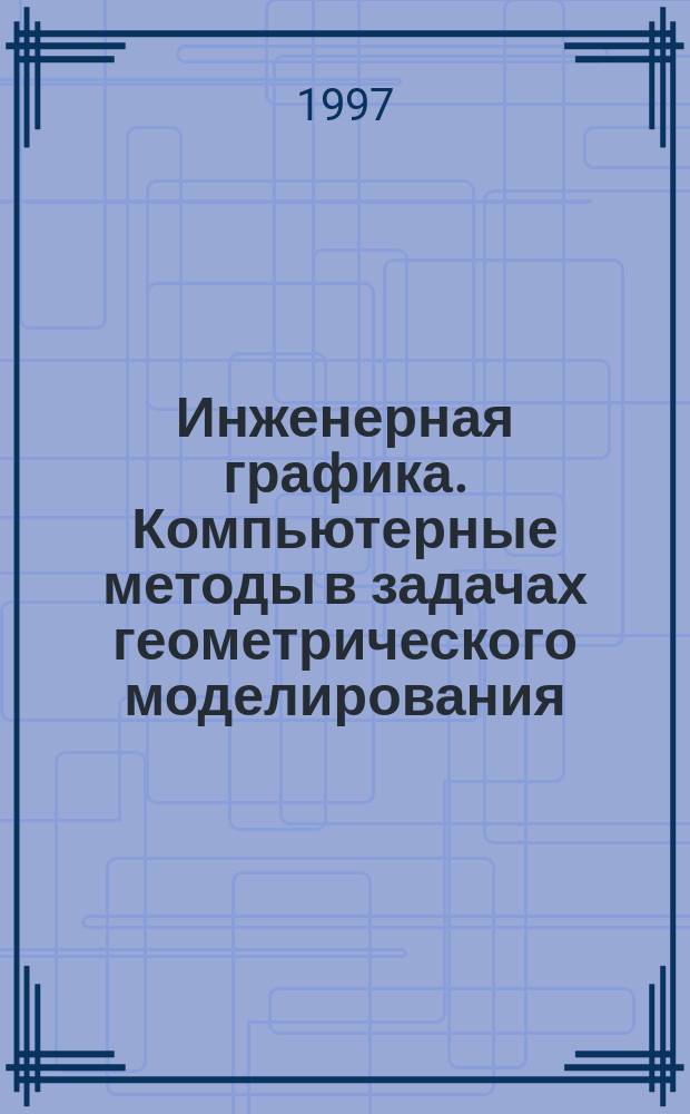 Инженерная графика. Компьютерные методы в задачах геометрического моделирования : Учеб. пособие