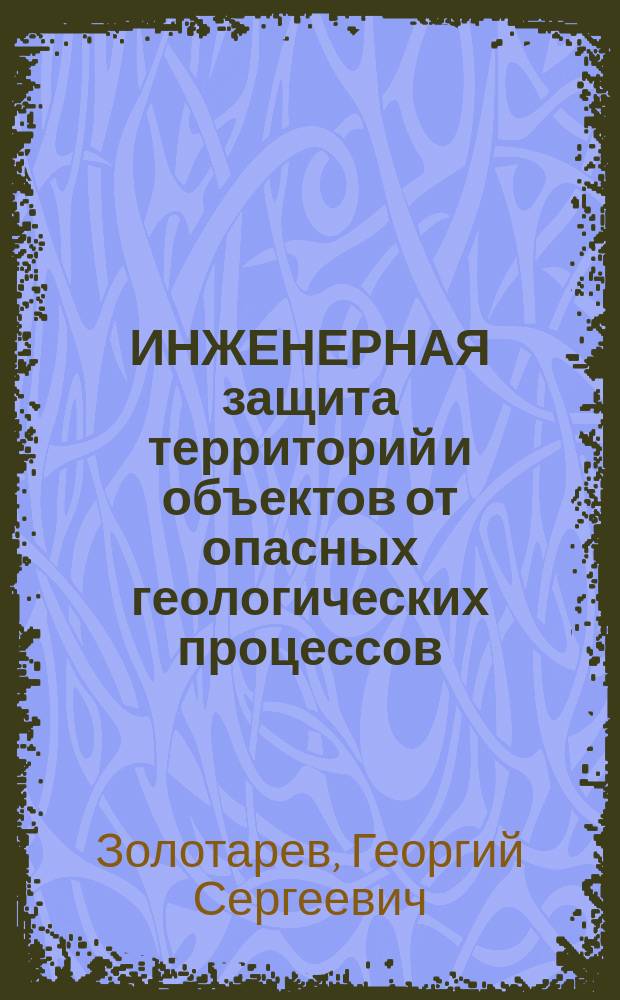 ИНЖЕНЕРНАЯ защита территорий и объектов от опасных геологических процессов : (Вопр. инж.-геол. обоснования