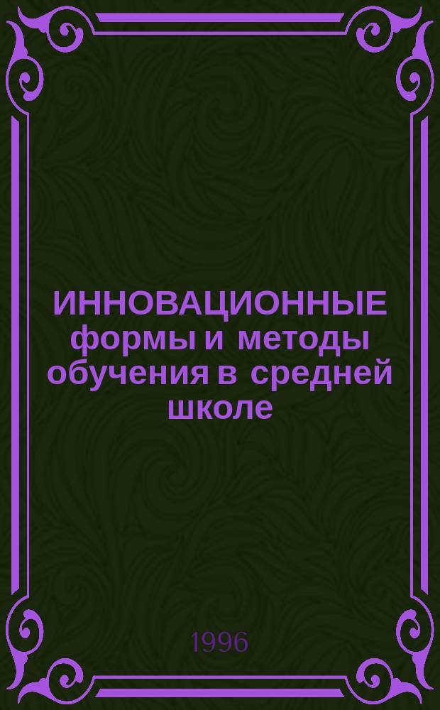 ИННОВАЦИОННЫЕ формы и методы обучения в средней школе : Сб. науч. тр