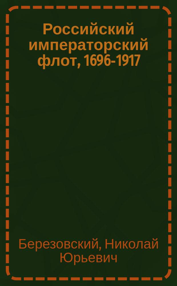 Российский императорский флот, 1696-1917 : Воен.-ист. справ