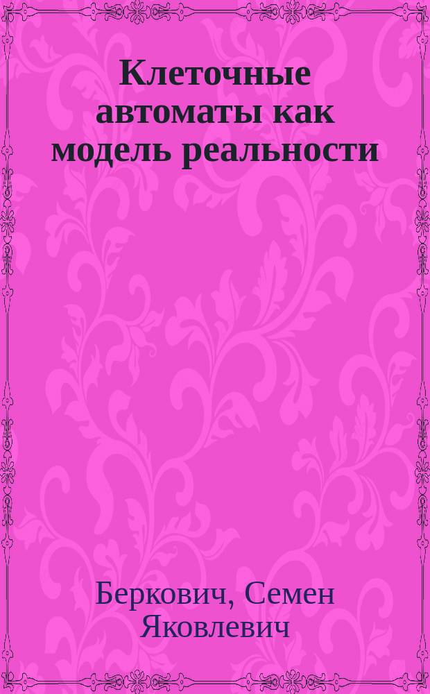 Клеточные автоматы как модель реальности: поиски новых представлений физических и информационных процессов = Cellular automaton as a model of reality : search for new representations of plysical and information and processes : Пер. с англ
