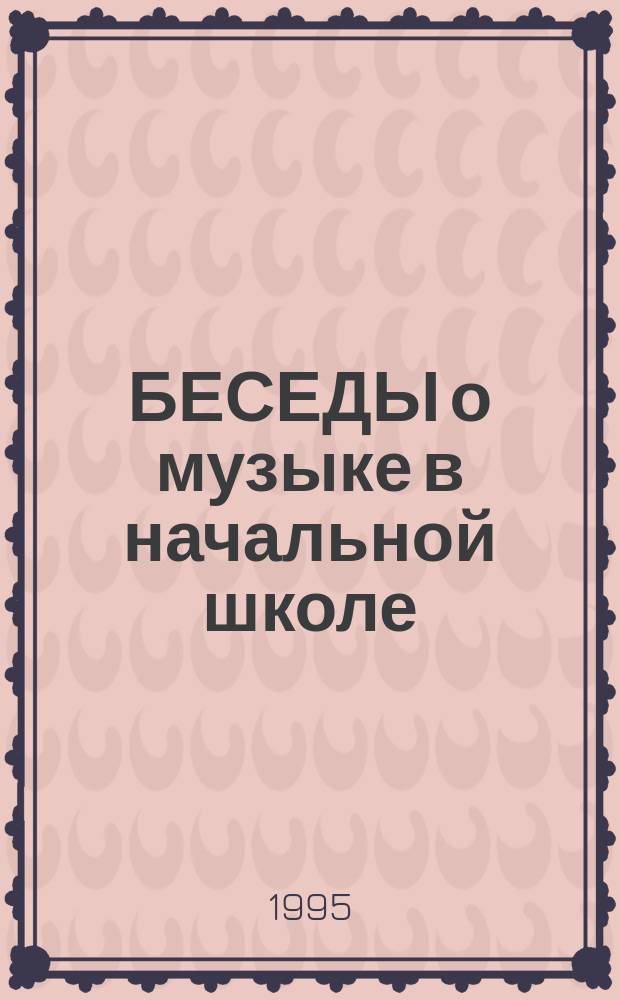 БЕСЕДЫ о музыке в начальной школе : Метод. рекомендации