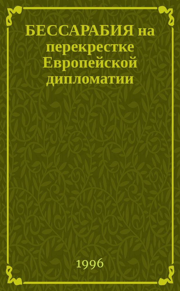 БЕССАРАБИЯ на перекрестке Европейской дипломатии : Документы и материалы