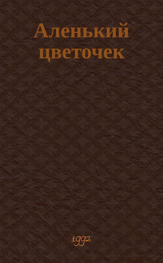 Аленький цветочек : Сказка ключницы Пелагеи : Для мл. шк. возраста