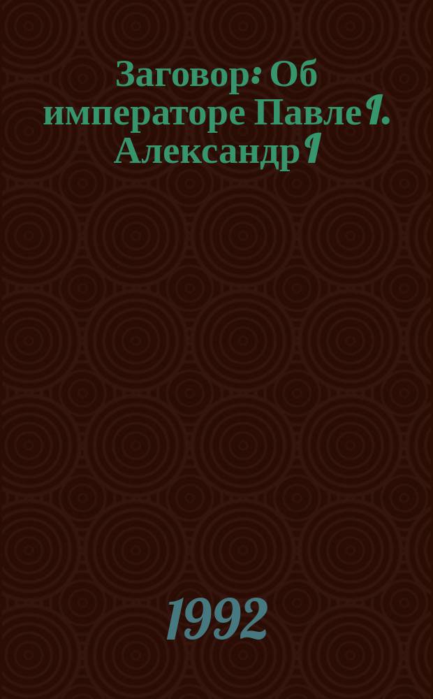 Заговор : Об императоре Павле I. Александр I : Ист. романы