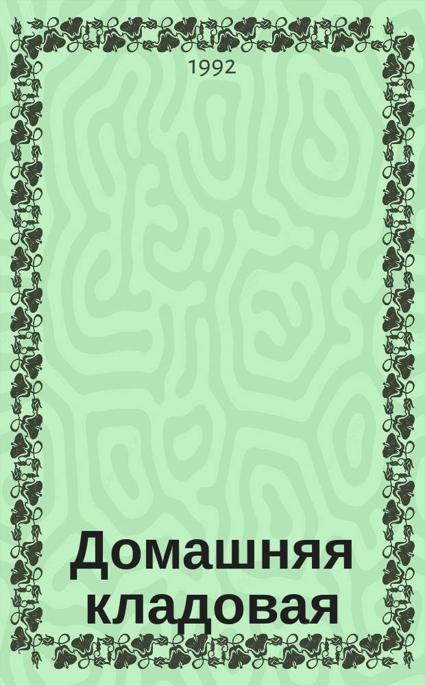 Домашняя кладовая : Традиц. и новейшие наставления и рекомендации по хранению и перераб. фруктов, овощей, ягод, грибов, мяса, молока, рыбы, сбору и применению лечеб. растений, выпечке хлеба