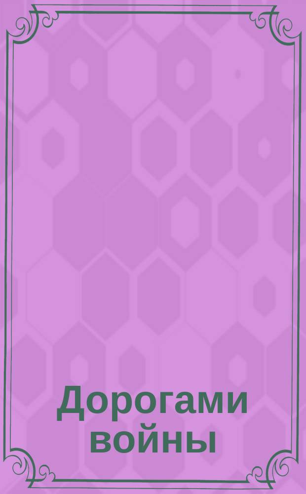 Дорогами войны : Воспоминания и очерки фронтовиков г. Сургута о Великой Отеч. войне