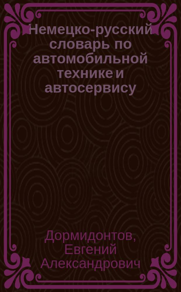 Немецко-русский словарь по автомобильной технике и автосервису = Duetsch-russisches Worterbuch fur Kraftfaht zeuge und Autoservice : Ок. 28000 терминов