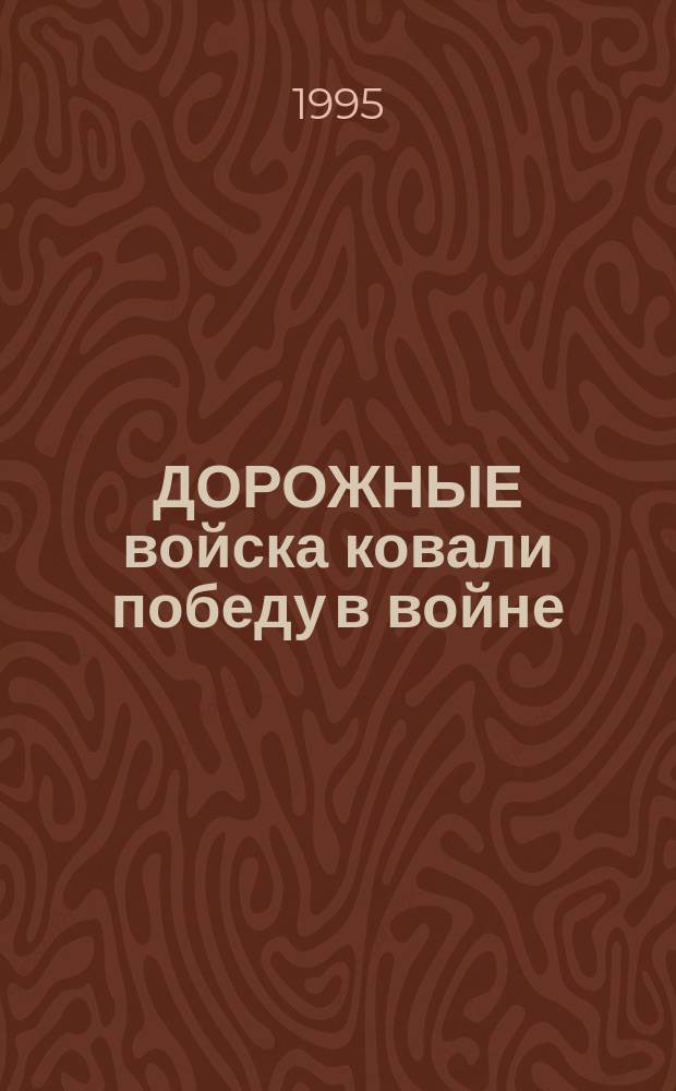ДОРОЖНЫЕ войска ковали победу в войне : Сб. ст.