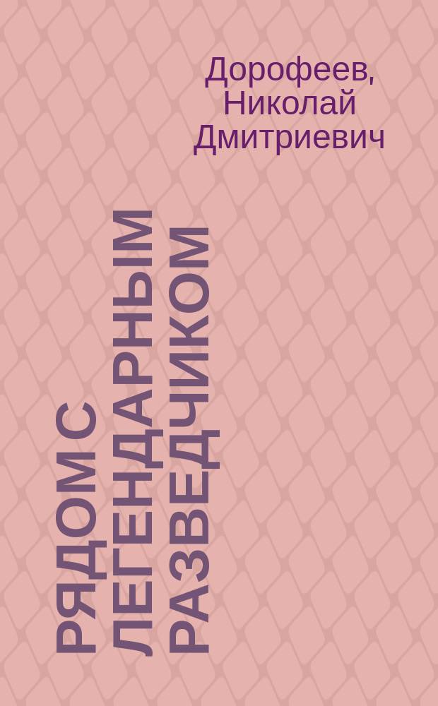 Рядом с легендарным разведчиком : Докум. повесть о Н.И. Кузнецове