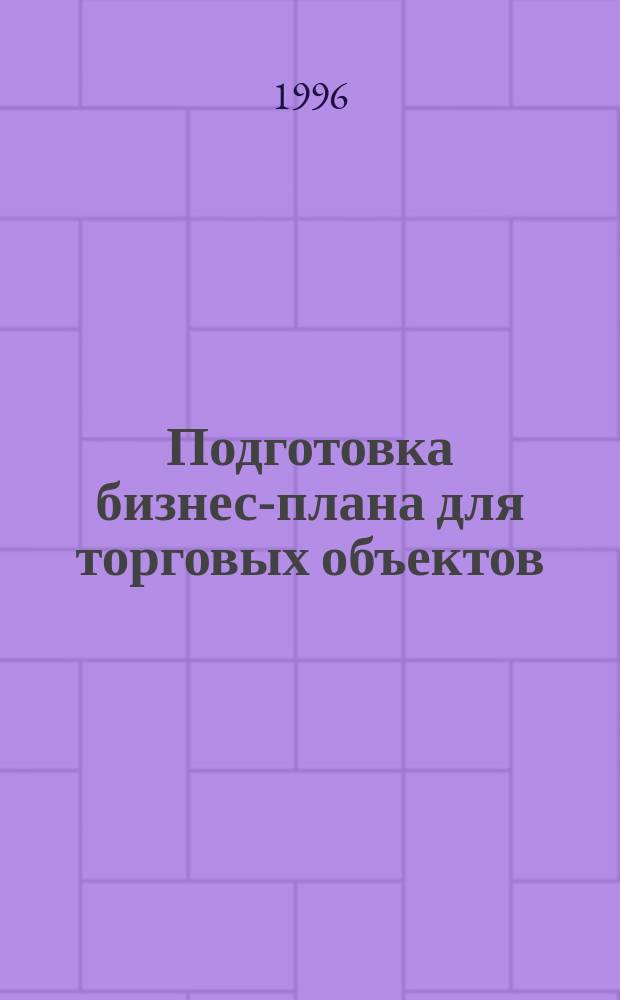 Подготовка бизнес-плана для торговых объектов : Докл. на конф. "Торговля-96", 19-21 июня 1996