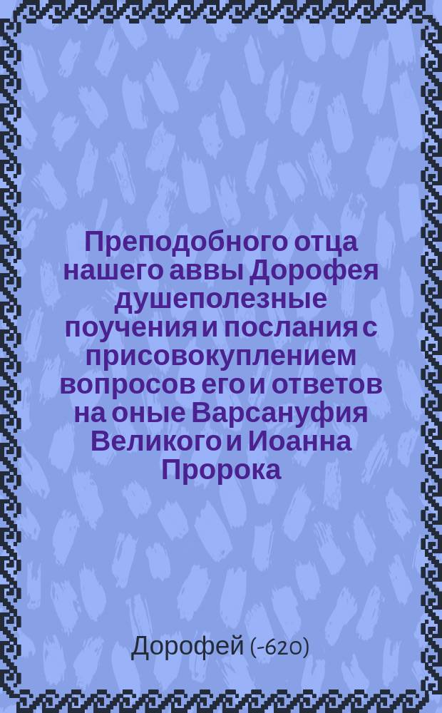 Преподобного отца нашего аввы Дорофея душеполезные поучения и послания с присовокуплением вопросов его и ответов на оные Варсануфия Великого и Иоанна Пророка