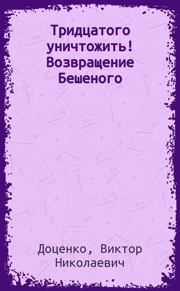 Тридцатого уничтожить! Возвращение Бешеного : Роман