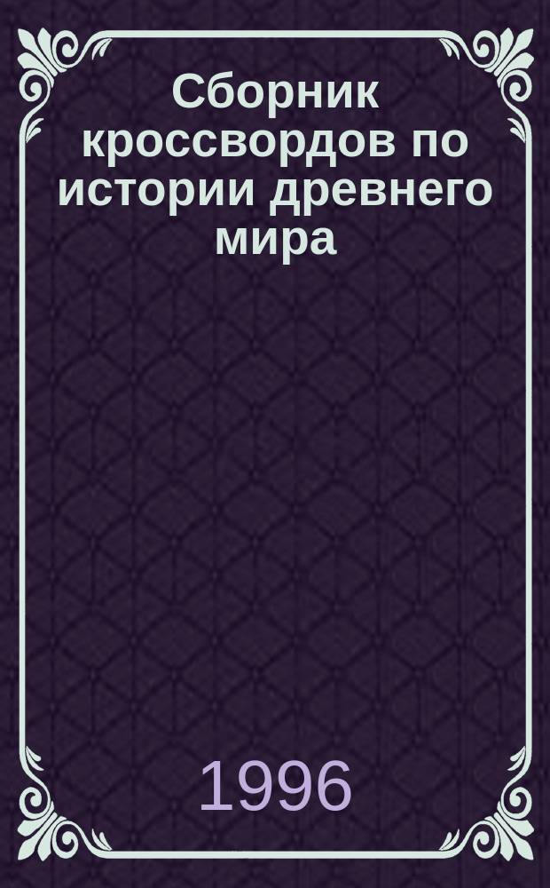 Сборник кроссвордов по истории древнего мира : Для 6-го кл. сред. шк. : Пособие для учителей, учащихся и их родителей