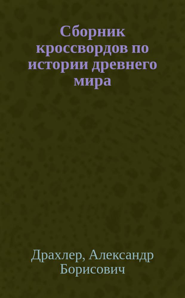 Сборник кроссвордов по истории древнего мира : Для 6-го кл. сред. шк. : Пособие для учителей, учащихся и их родителей