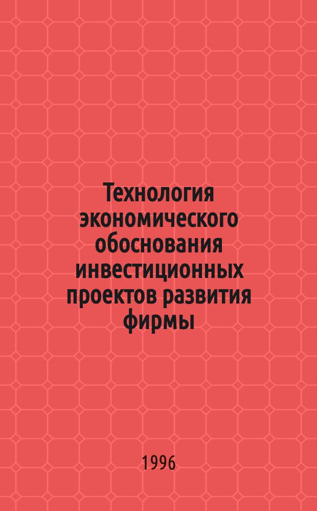 Технология экономического обоснования инвестиционных проектов развития фирмы