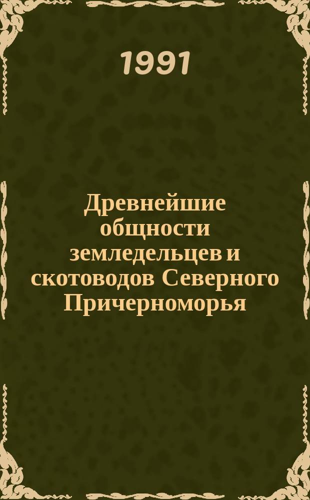 Древнейшие общности земледельцев и скотоводов Северного Причерноморья (V тыс. до н.э. - V в. н. э.) : Материалы междунар. конф., Кишинев, 10-14 дек. 1990 г