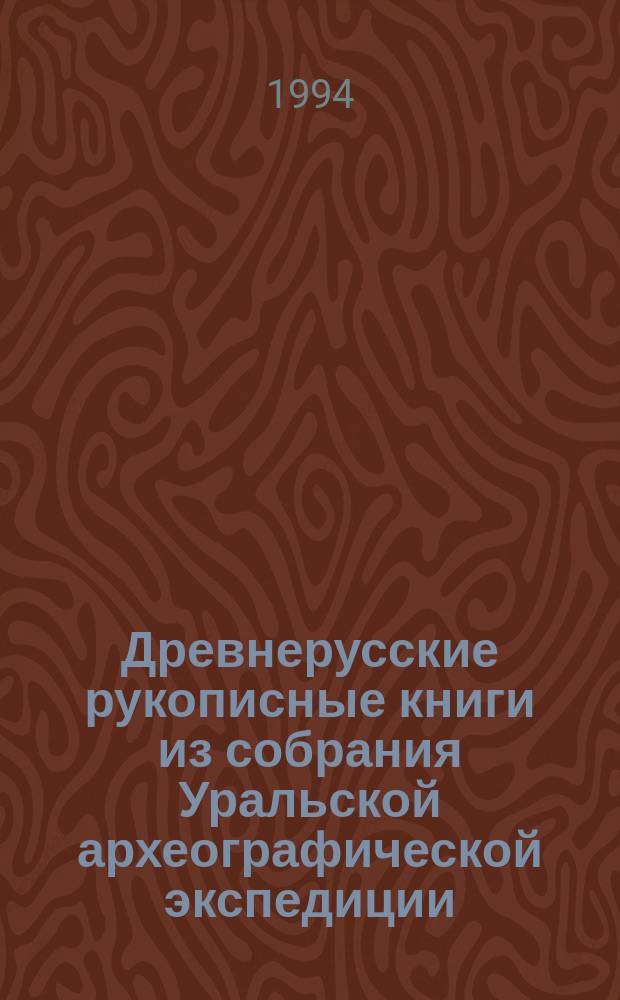 Древнерусские рукописные книги из собрания Уральской археографической экспедиции : Кат. выст., 16 сент. 1994