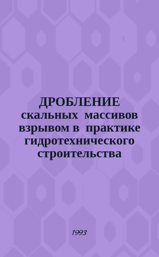 ДРОБЛЕНИЕ скальных массивов взрывом в практике гидротехнического строительства