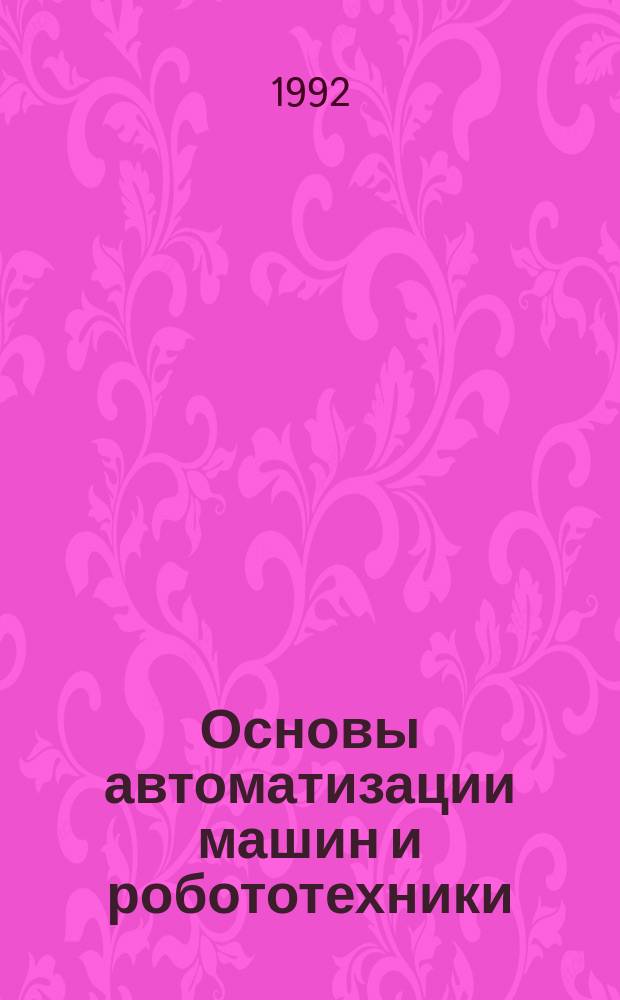 Основы автоматизации машин и робототехники : Учеб. пособие : Для студентов спец. 15.04